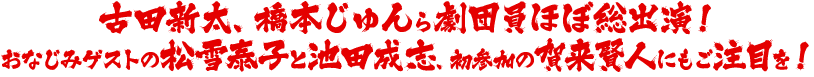 古田新太、橋本じゅんら劇団員ほぼ総出演！おなじみゲストの松雪泰子と池田成志、初参加の賀来賢人にもご注目を！