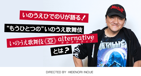 いのうえひでのりが語る！“もうひとつの”いのうえ歌舞伎、“いのうえ歌舞伎≪亞≫alternative”とは……？