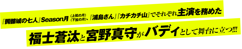 『髑髏城の七人』Season月〈上弦の月〉〈下弦の月〉、『浦島さん』『カチカチ山』でそれぞれ主演を務めた福士蒼汰と宮野真守が、今度はバディとして舞台に立つ！