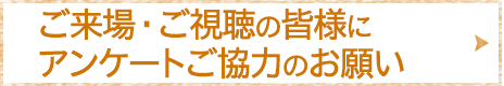 ご来場・ご視聴の皆様にアンケートご協力のお願い