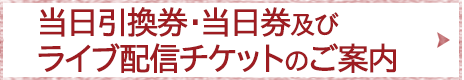 当日引換券・当日券及びライブ配信チケットのご案内