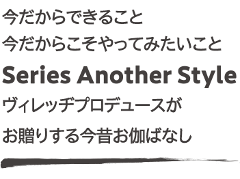 今だからできること、今だからこそやってみたいこと“Series Another Style”ヴィレッヂプロデュースがお贈りする今昔お伽ばなし