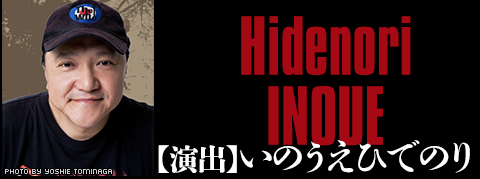 【演出】いのうえひでのり(Hidenori INOUE)